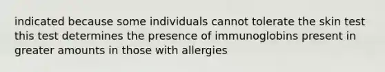 indicated because some individuals cannot tolerate the skin test this test determines the presence of immunoglobins present in greater amounts in those with allergies