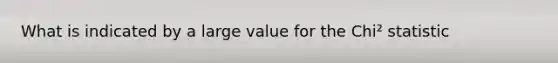 What is indicated by a large value for the Chi² statistic