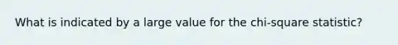 What is indicated by a large value for the chi-square statistic?