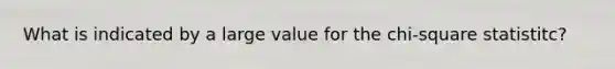 What is indicated by a large value for the chi-square statistitc?