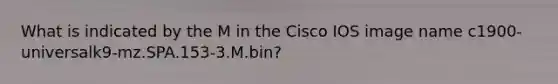 What is indicated by the M in the Cisco IOS image name c1900-universalk9-mz.SPA.153-3.M.bin?