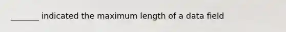 _______ indicated the maximum length of a data field