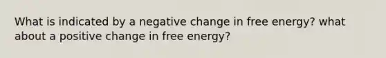 What is indicated by a negative change in free energy? what about a positive change in free energy?