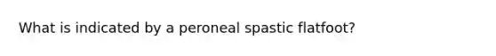 What is indicated by a peroneal spastic flatfoot?