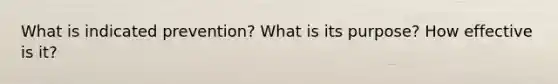 What is indicated prevention? What is its purpose? How effective is it?