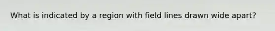 What is indicated by a region with field lines drawn wide apart?