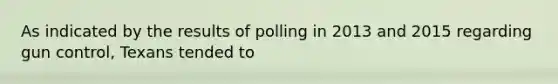 As indicated by the results of polling in 2013 and 2015 regarding gun control, Texans tended to