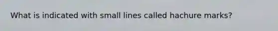 What is indicated with small lines called hachure marks?