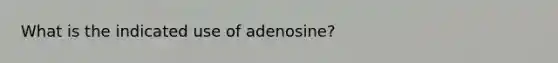 What is the indicated use of adenosine?