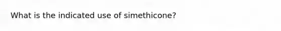 What is the indicated use of simethicone?