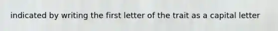 indicated by writing the first letter of the trait as a capital letter