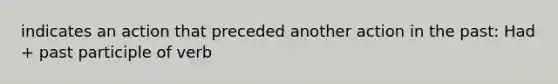 indicates an action that preceded another action in the past: Had + past participle of verb