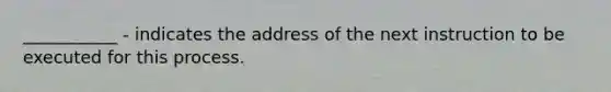 ___________ - indicates the address of the next instruction to be executed for this process.