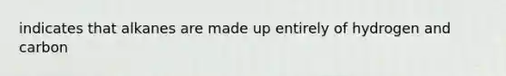 indicates that alkanes are made up entirely of hydrogen and carbon