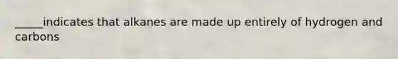 _____indicates that alkanes are made up entirely of hydrogen and carbons