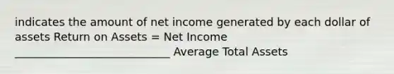 indicates the amount of net income generated by each dollar of assets Return on Assets = Net Income ____________________________ Average Total Assets