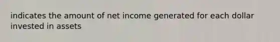 indicates the amount of net income generated for each dollar invested in assets