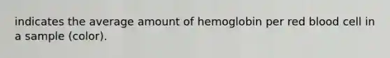 indicates the average amount of hemoglobin per red blood cell in a sample (color).