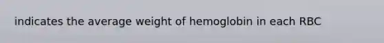 indicates the average weight of hemoglobin in each RBC