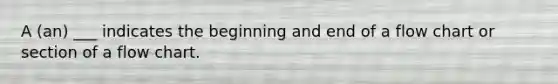 A (an) ___ indicates the beginning and end of a flow chart or section of a flow chart.