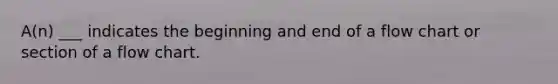 A(n) ___ indicates the beginning and end of a flow chart or section of a flow chart.
