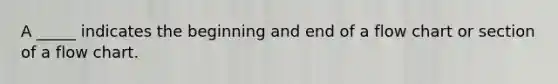 A _____ indicates the beginning and end of a flow chart or section of a flow chart.