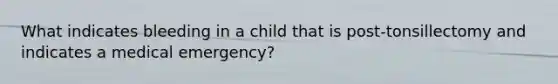 What indicates bleeding in a child that is post-tonsillectomy and indicates a medical emergency?