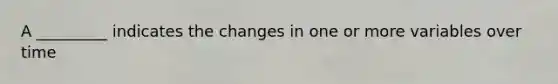 A _________ indicates the changes in one or more variables over time