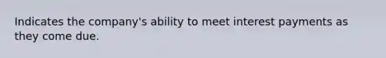 Indicates the company's ability to meet interest payments as they come due.