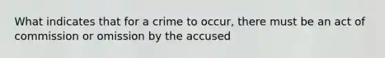 What indicates that for a crime to occur, there must be an act of commission or omission by the accused