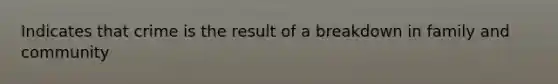 Indicates that crime is the result of a breakdown in family and community