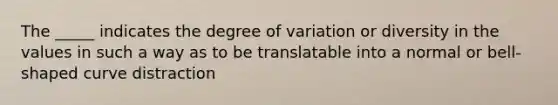 The _____ indicates the degree of variation or diversity in the values in such a way as to be translatable into a normal or bell-shaped curve distraction