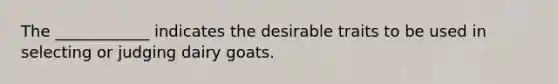 The ____________ indicates the desirable traits to be used in selecting or judging dairy goats.