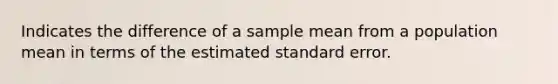 Indicates the difference of a sample mean from a population mean in terms of the estimated standard error.