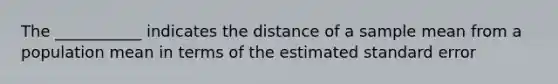 The ___________ indicates the distance of a sample mean from a population mean in terms of the estimated standard error