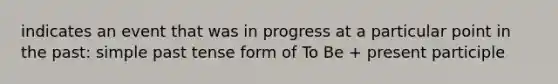 indicates an event that was in progress at a particular point in the past: simple <a href='https://www.questionai.com/knowledge/kzekGmGGsA-past-tense' class='anchor-knowledge'>past tense</a> form of To Be + present participle