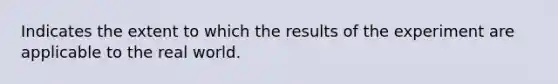 Indicates the extent to which the results of the experiment are applicable to the real world.