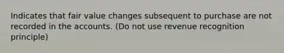 Indicates that fair value changes subsequent to purchase are not recorded in the accounts. (Do not use revenue recognition principle)