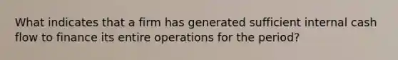 What indicates that a firm has generated sufficient internal cash flow to finance its entire operations for the period?