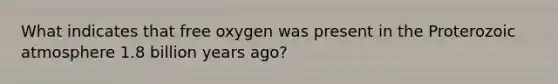 What indicates that free oxygen was present in the Proterozoic atmosphere 1.8 billion years ago?