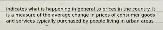 indicates what is happening in general to prices in the country. It is a measure of the average change in prices of consumer goods and services typically purchased by people living in urban areas