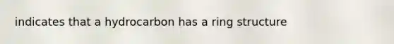 indicates that a hydrocarbon has a ring structure