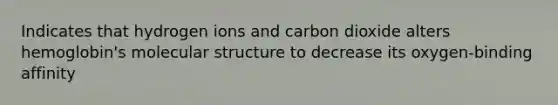 Indicates that hydrogen ions and carbon dioxide alters hemoglobin's molecular structure to decrease its oxygen-binding affinity