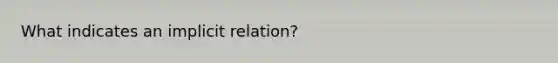 What indicates an implicit relation?