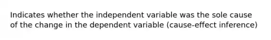 Indicates whether the independent variable was the sole cause of the change in the dependent variable (cause-effect inference)