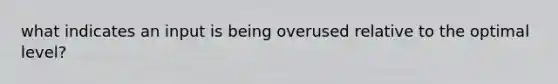 what indicates an input is being overused relative to the optimal level?