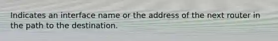 Indicates an interface name or the address of the next router in the path to the destination.