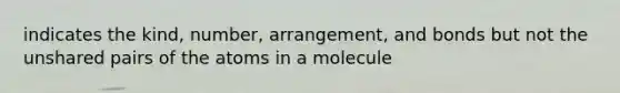 indicates the kind, number, arrangement, and bonds but not the unshared pairs of the atoms in a molecule