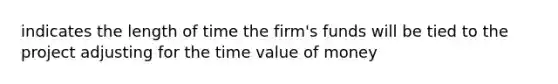 indicates the length of time the firm's funds will be tied to the project adjusting for the time value of money