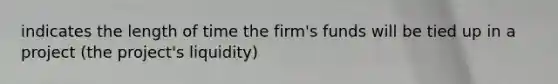 indicates the length of time the firm's funds will be tied up in a project (the project's liquidity)